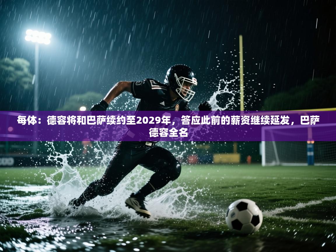 每体:德容将和巴萨续约至2029年,答应此前的薪资继续延发,巴萨德容全名 第2张