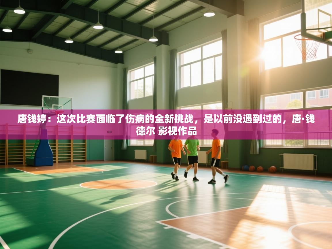 唐钱婷：这次比赛面临了伤病的全新挑战，是以前没遇到过的，唐·钱德尔 影视作品  第1张