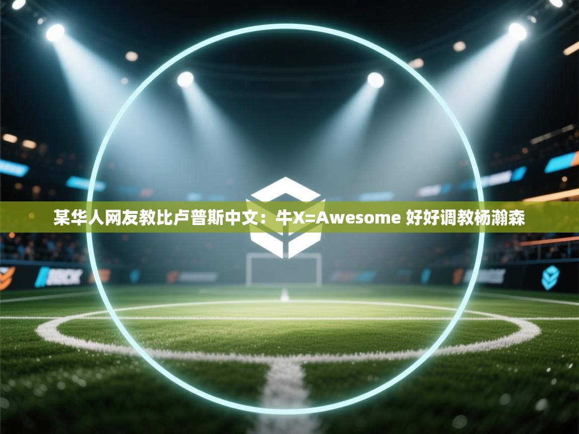 某华人网友教比卢普斯中文:牛X=Awesome 好好调教杨瀚森 第1张