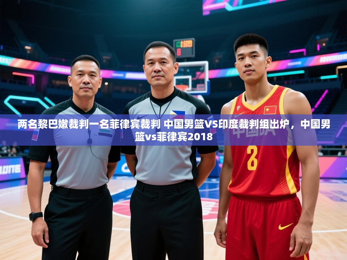 两名黎巴嫩裁判一名菲律宾裁判 中国男篮VS印度裁判组出炉，中国男篮vs菲律宾2018  第1张