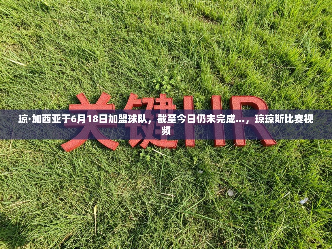 琼·加西亚于6月18日加盟球队，截至今日仍未完成...，琼琼斯比赛视频  第1张