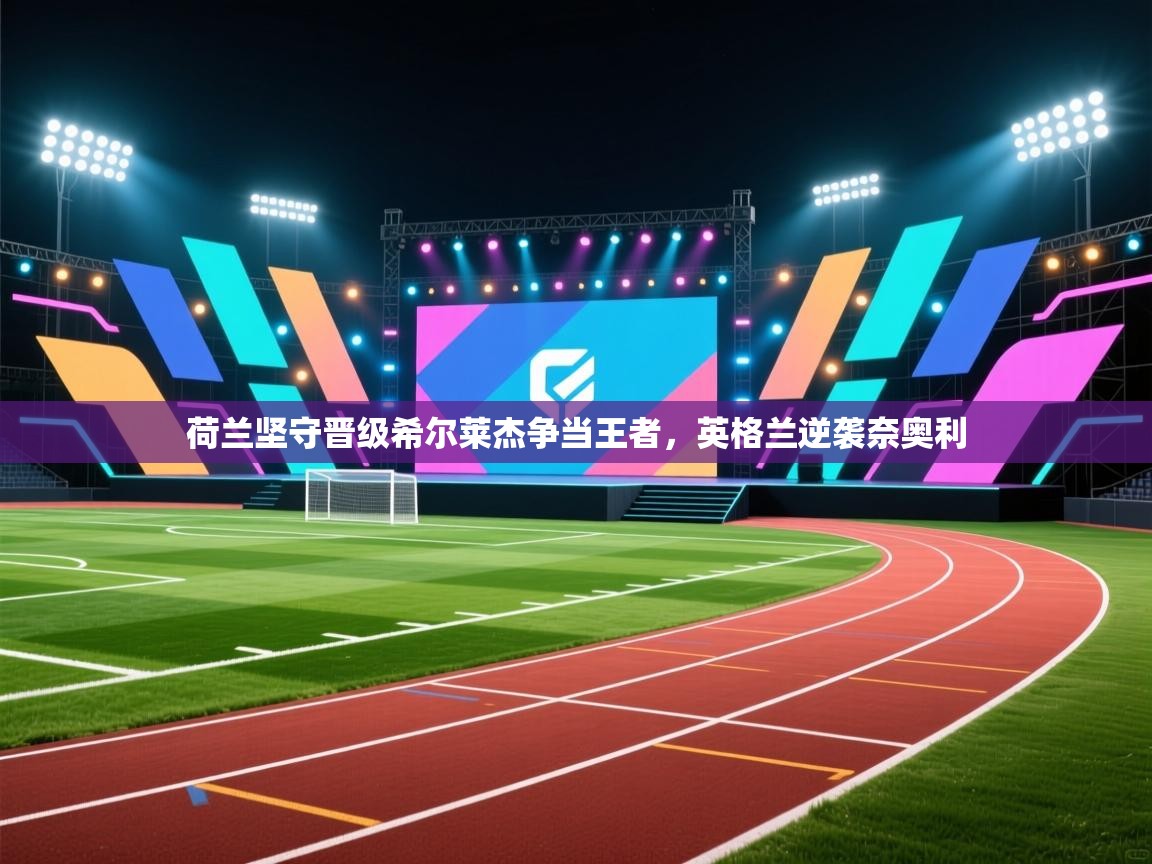 荷兰坚守晋级希尔莱杰争当王者，英格兰逆袭奈奥利  第2张