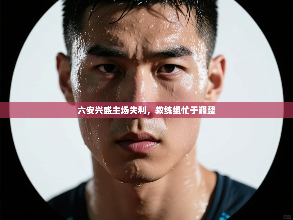 六安兴盛主场失利，教练组忙于调整  第1张