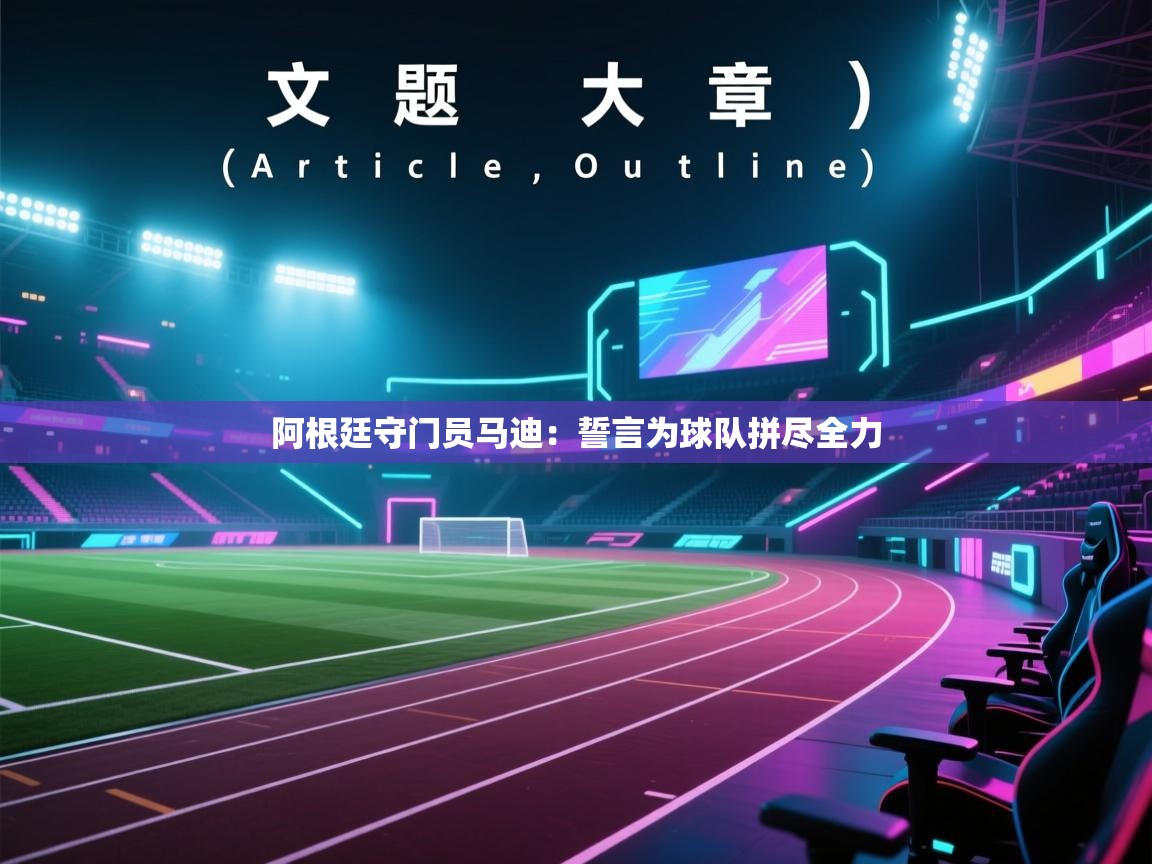 阿根廷守门员马迪：誓言为球队拼尽全力  第1张