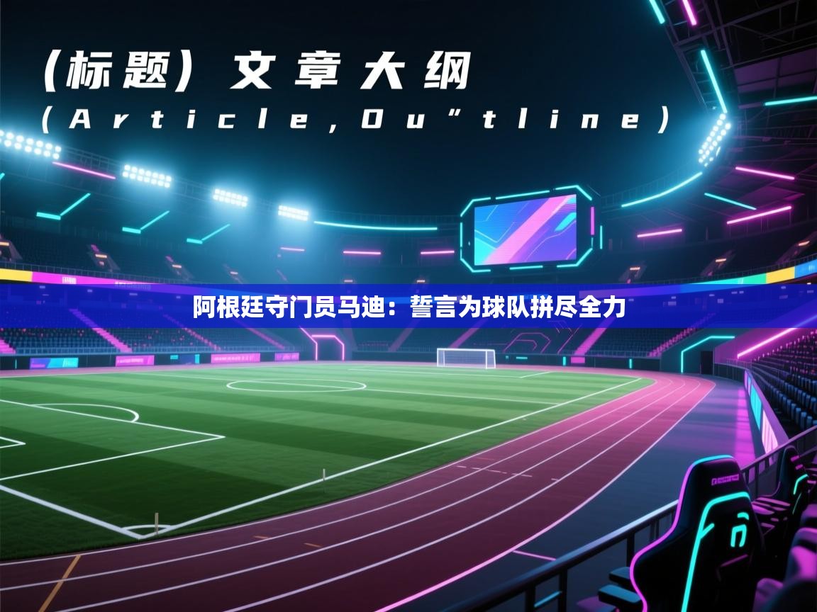 阿根廷守门员马迪：誓言为球队拼尽全力  第2张