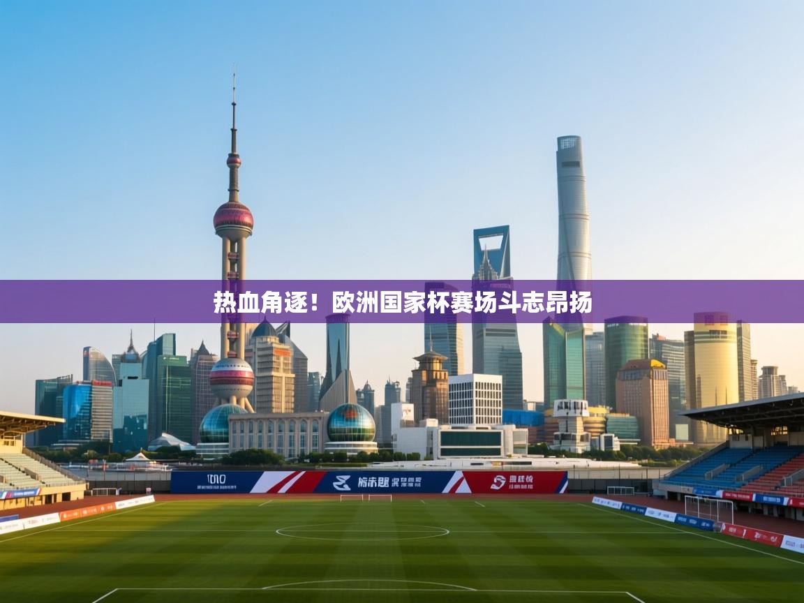热血角逐！欧洲国家杯赛场斗志昂扬  第2张
