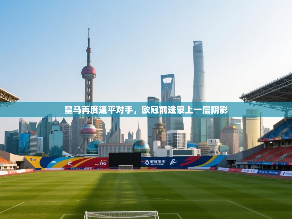 皇马再度逼平对手，欧冠前途蒙上一层阴影  第1张