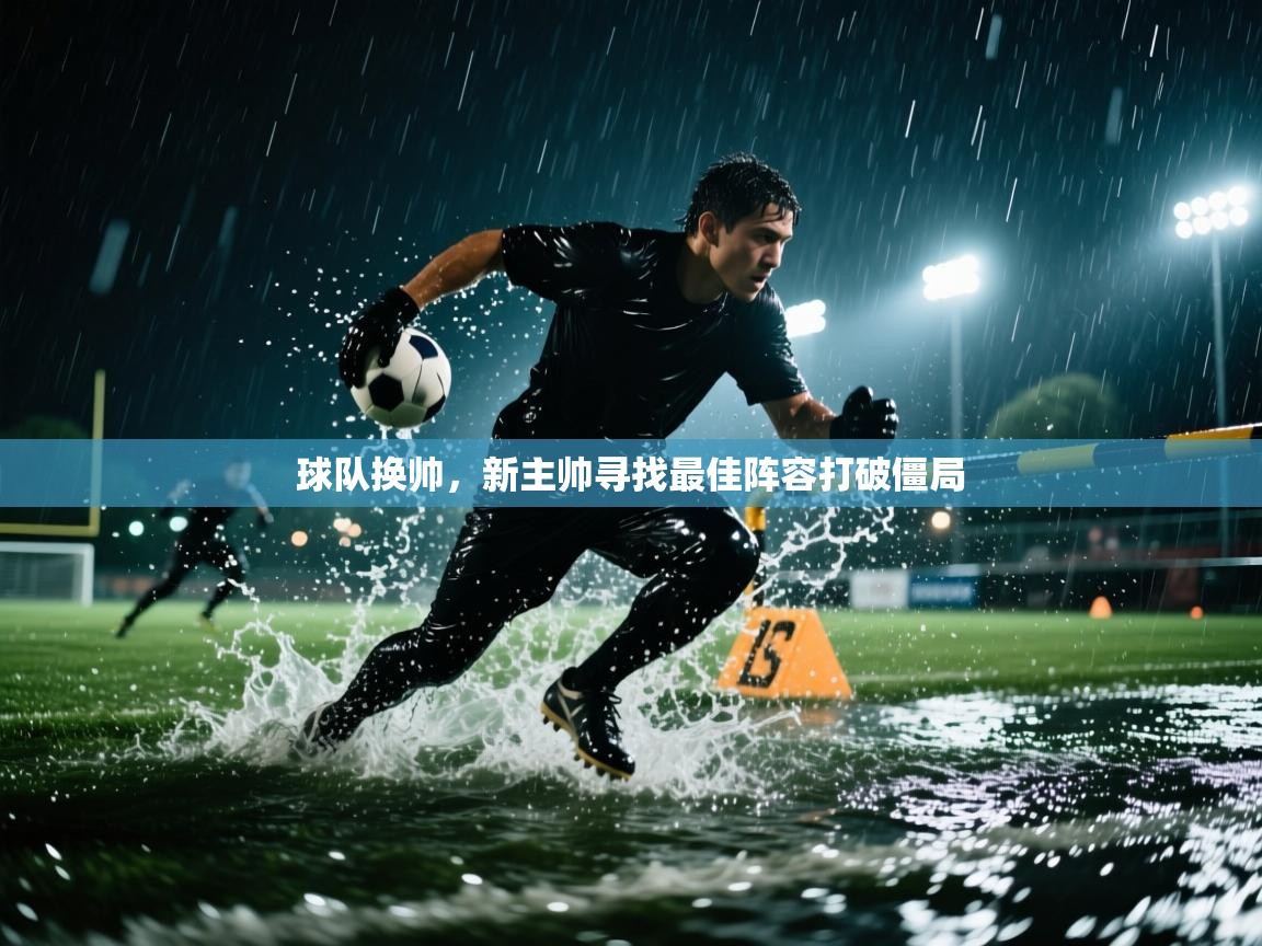 球队换帅，新主帅寻找最佳阵容打破僵局  第1张