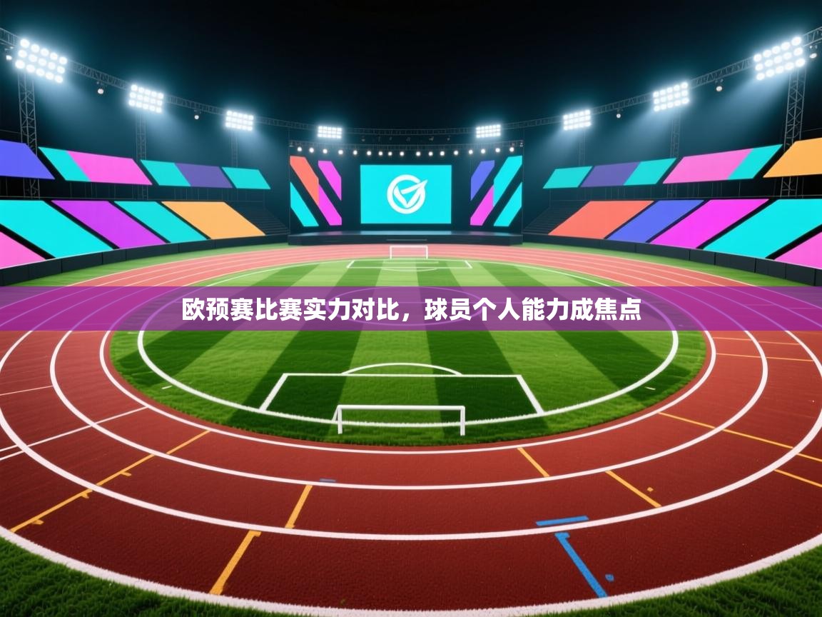 欧预赛比赛实力对比，球员个人能力成焦点  第1张