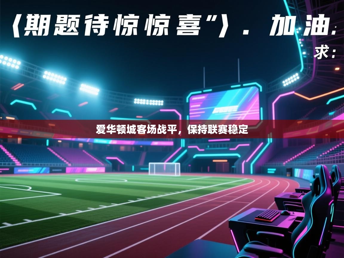 爱华顿城客场战平，保持联赛稳定  第1张