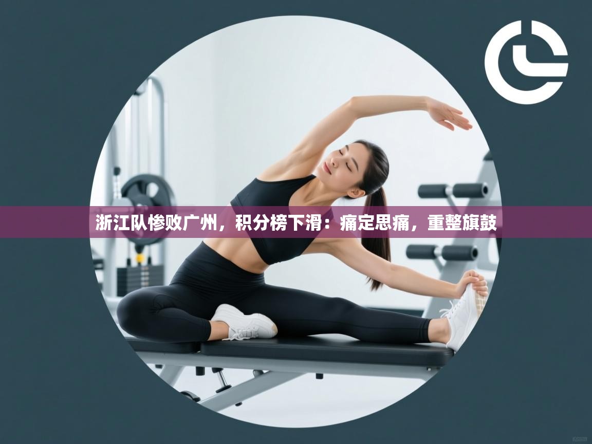 浙江队惨败广州，积分榜下滑：痛定思痛，重整旗鼓  第1张