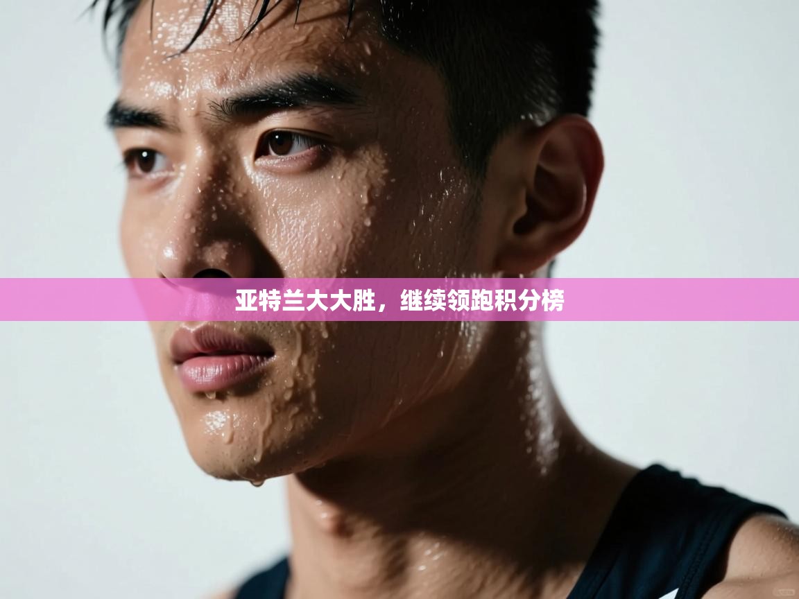 亚特兰大大胜，继续领跑积分榜  第2张